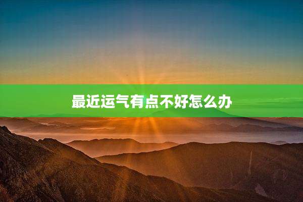 最近运气有点不好怎么办