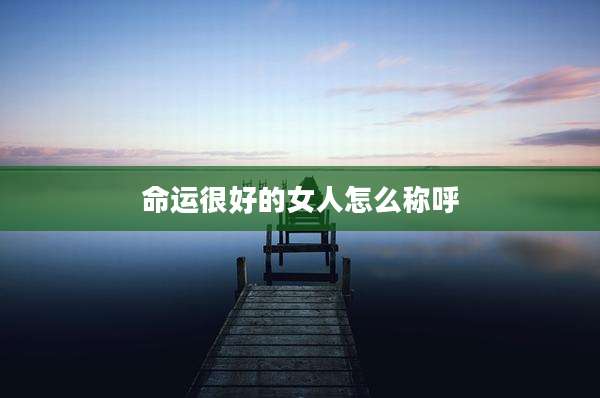 命运很好的女人怎么称呼