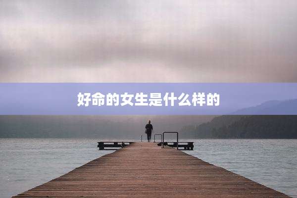 好命的女生是什么样的