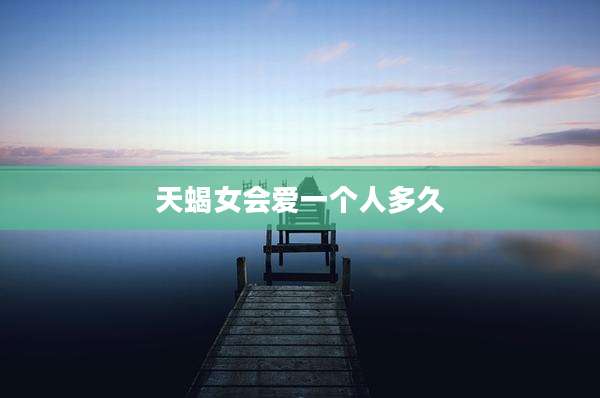 天蝎女会爱一个人多久