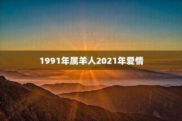 1991年属羊人2021年爱情