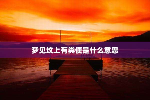 梦见坟上有粪便是什么意思