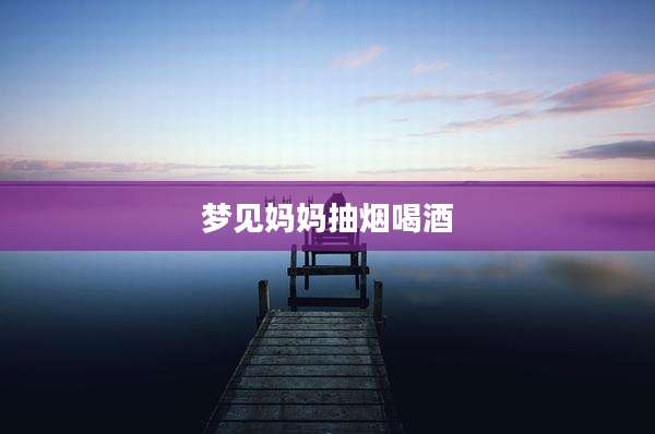 梦见妈妈抽烟喝酒