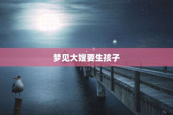 梦见大嫂要生孩子