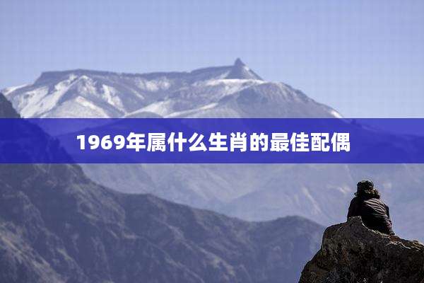 1969年属什么生肖的最佳配偶