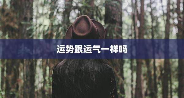 运势跟运气一样吗