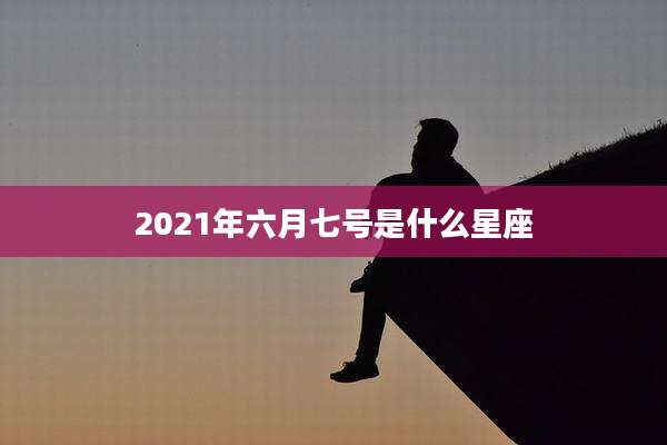 2021年六月七号是什么星座