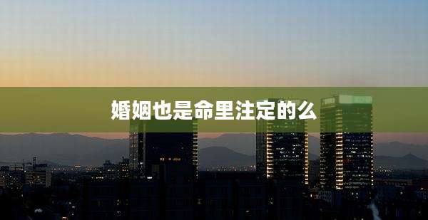 婚姻也是命里注定的么