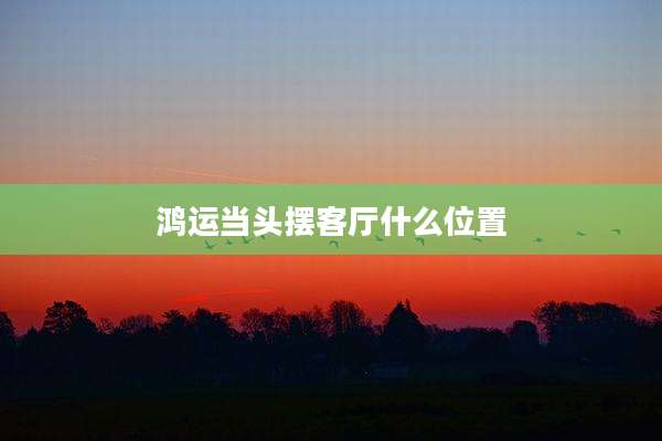 鸿运当头摆客厅什么位置