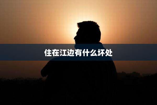 住在江边有什么坏处