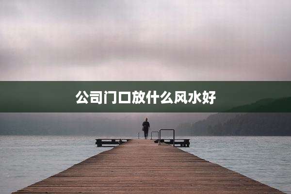 公司门口放什么风水好