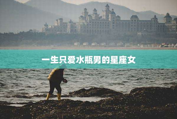 一生只爱水瓶男的星座女