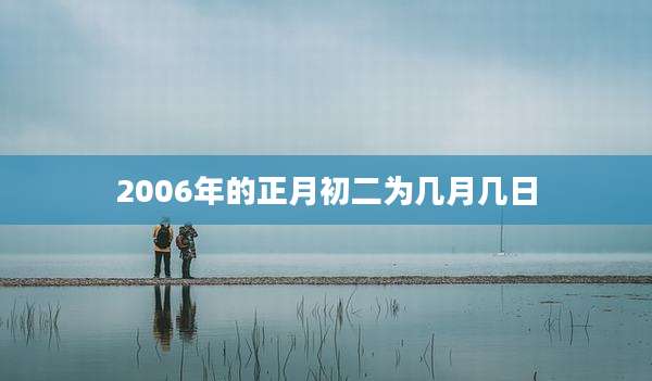2006年的正月初二为几月几日