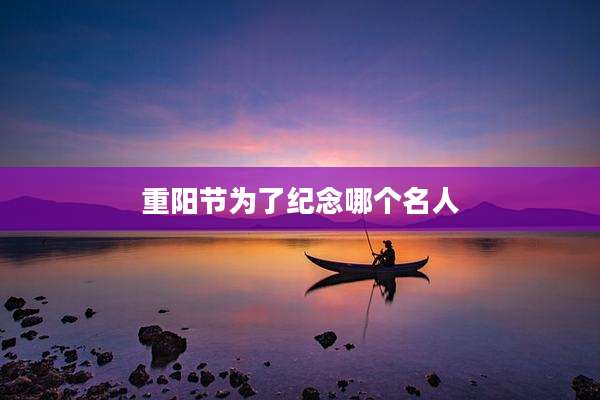 重阳节为了纪念哪个名人