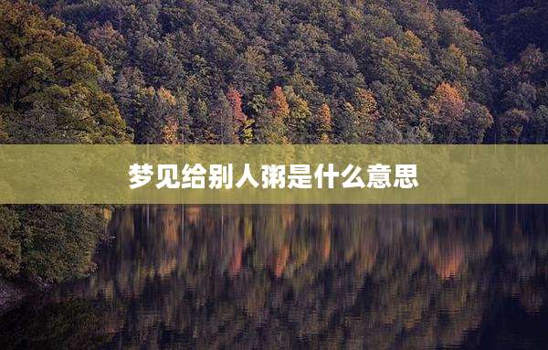 梦见给别人粥是什么意思