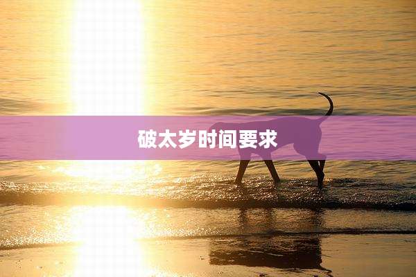 破太岁时间要求