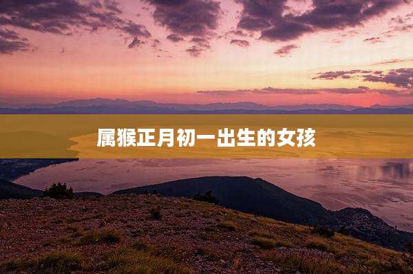属猴正月初一出生的女孩