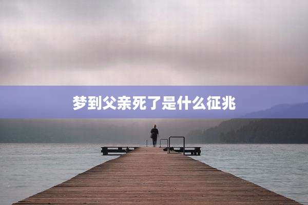 梦到父亲死了是什么征兆