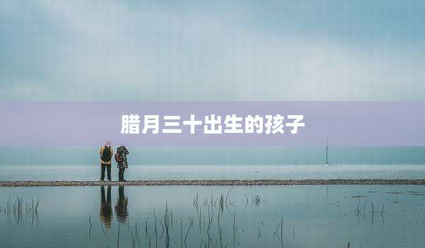 腊月三十出生的孩子