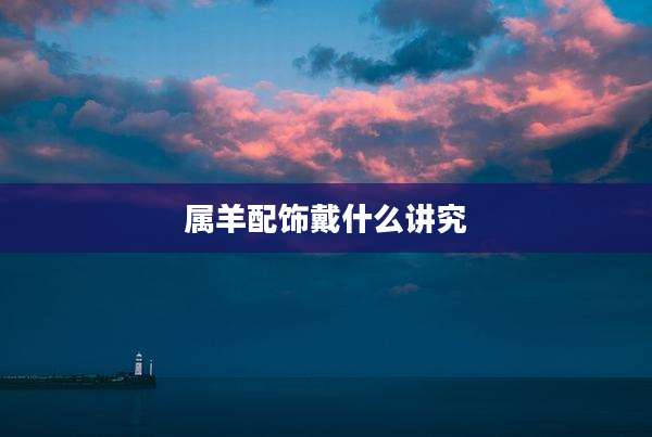 属羊配饰戴什么讲究