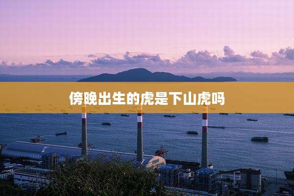 傍晚出生的虎是下山虎吗