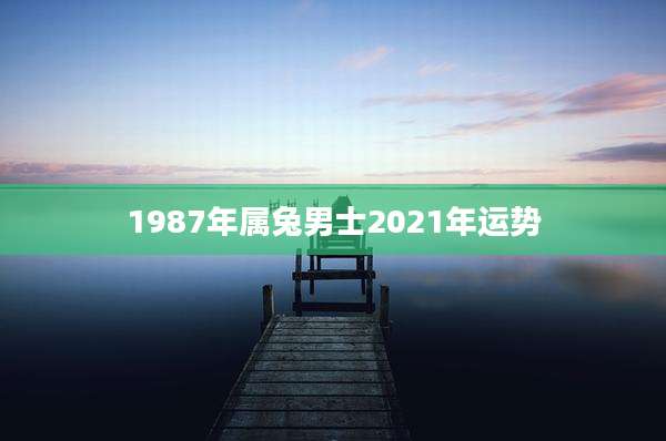 1987年属兔男士2021年运势