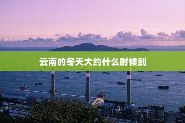 云南的冬天大约什么时候到