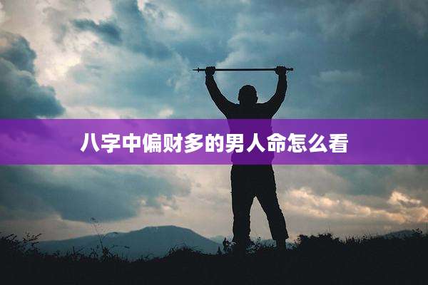 八字中偏财多的男人命怎么看