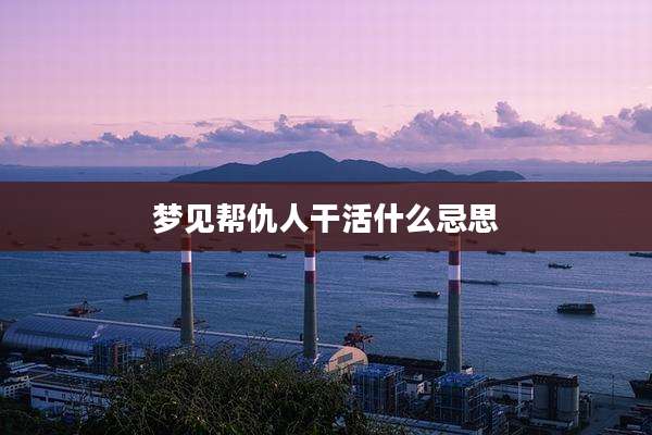 梦见帮仇人干活什么忌思