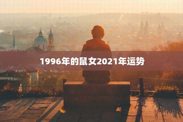 1996年的鼠女2021年运势