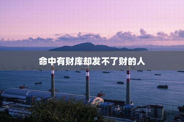 命中有财库却发不了财的人