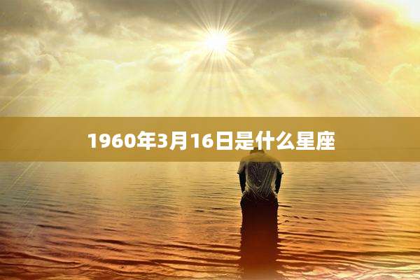 1960年3月16日是什么星座