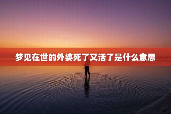 梦见在世的外婆死了又活了是什么意思