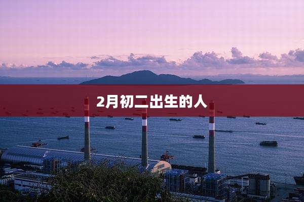 2月初二出生的人