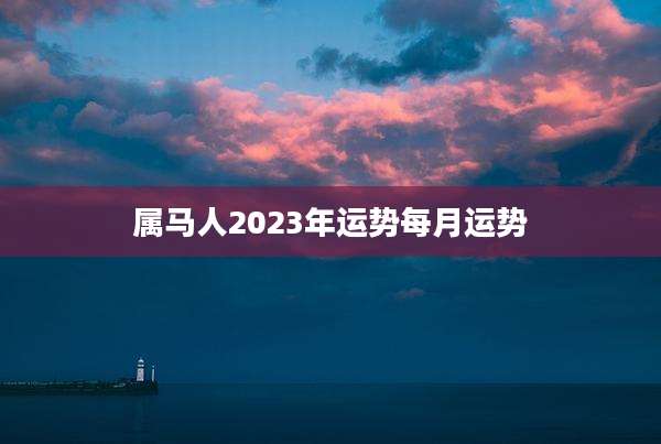 属马人2023年运势每月运势