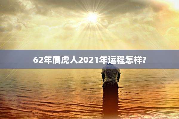 62年属虎人2021年运程怎样?