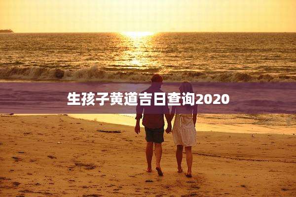生孩子黄道吉日查询2020