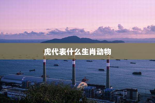 虎代表什么生肖动物