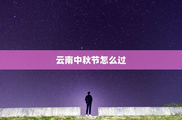 云南中秋节怎么过