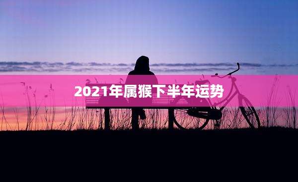 2021年属猴下半年运势