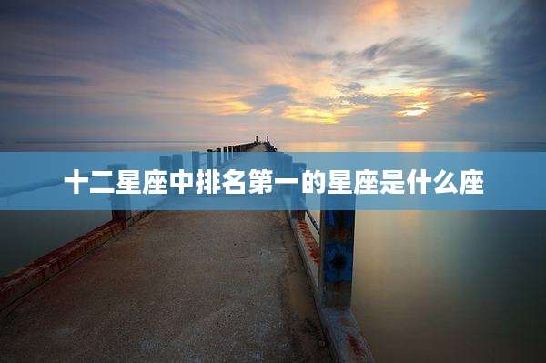 十二星座中排名第一的星座是什么座