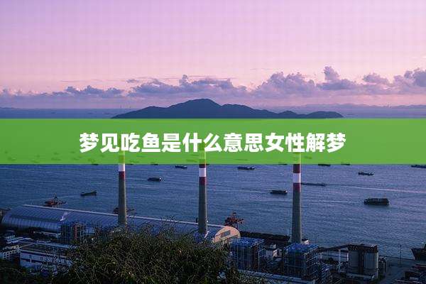 梦见吃鱼是什么意思女性解梦