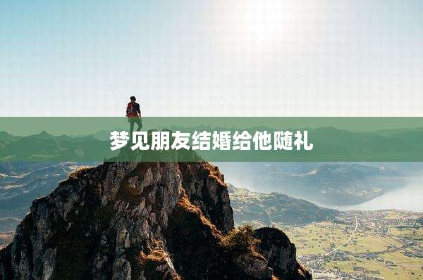 梦见朋友结婚给他随礼