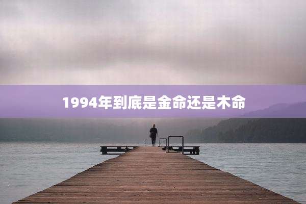 1994年到底是金命还是木命