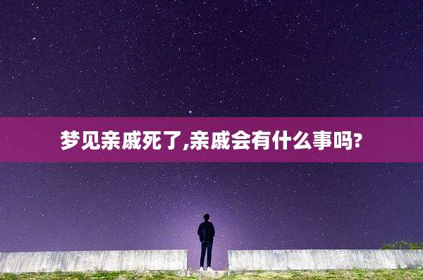 梦见亲戚死了,亲戚会有什么事吗?