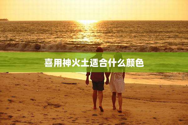 喜用神火土适合什么颜色