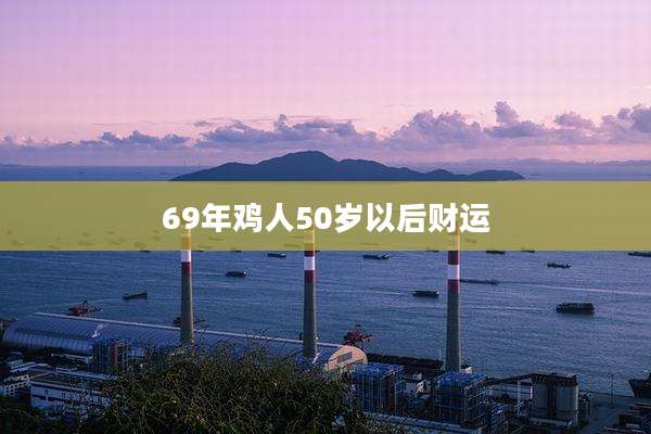 69年鸡人50岁以后财运