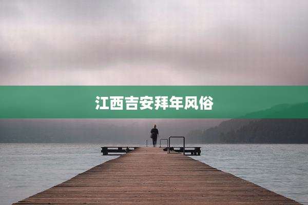 江西吉安拜年风俗