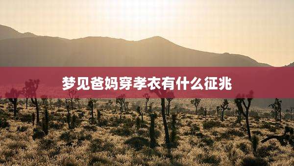梦见爸妈穿孝衣有什么征兆