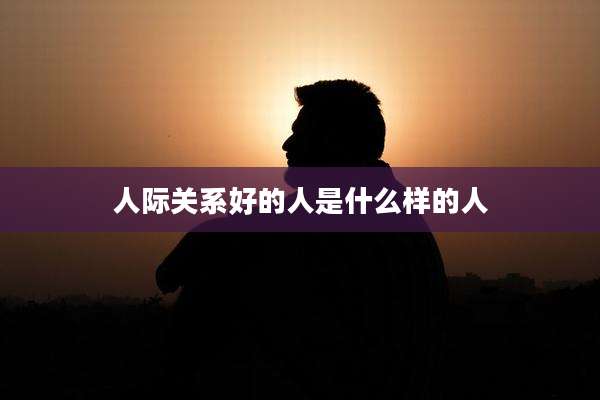 人际关系好的人是什么样的人
